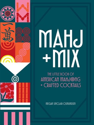 MAHJ MIX: THE BOOK OF AMERICAN MAHJONG & CRAFTED COCKTAILS, MEGAN SINCLAIR OSMUNDSEN, AUTHOR